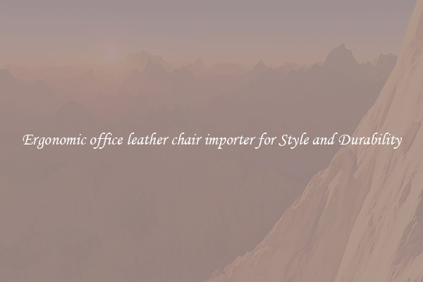 Ergonomic office leather chair importer for Style and Durability