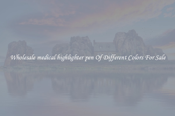 Wholesale medical highlighter pen Of Different Colors For Sale