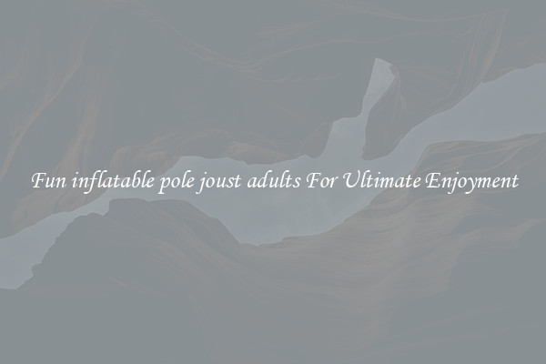 Fun inflatable pole joust adults For Ultimate Enjoyment