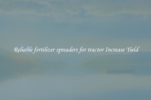 Reliable fertilizer spreaders for tractor Increase Yield