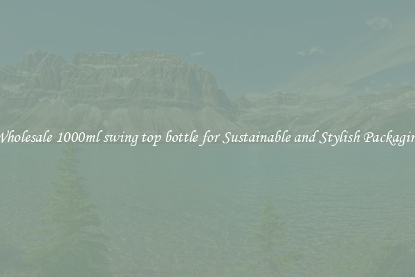 Wholesale 1000ml swing top bottle for Sustainable and Stylish Packaging