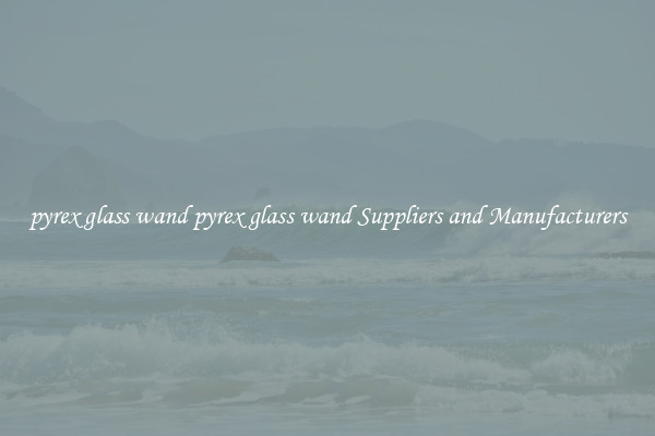 pyrex glass wand pyrex glass wand Suppliers and Manufacturers