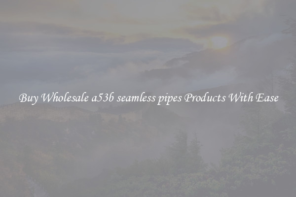 Buy Wholesale a53b seamless pipes Products With Ease