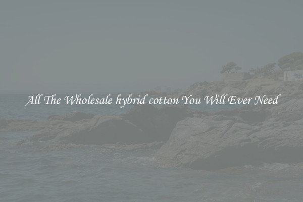All The Wholesale hybrid cotton You Will Ever Need