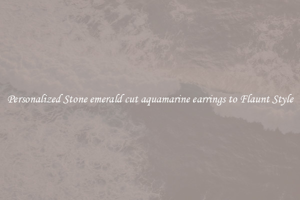 Personalized Stone emerald cut aquamarine earrings to Flaunt Style