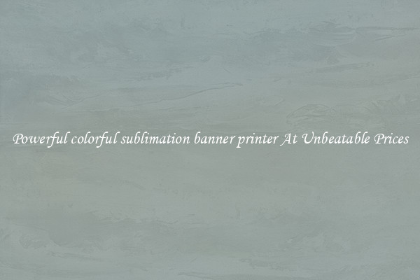 Powerful colorful sublimation banner printer At Unbeatable Prices