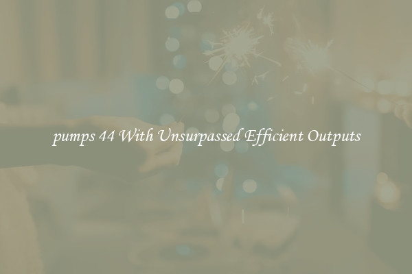 pumps 44 With Unsurpassed Efficient Outputs