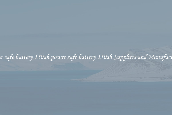 power safe battery 150ah power safe battery 150ah Suppliers and Manufacturers