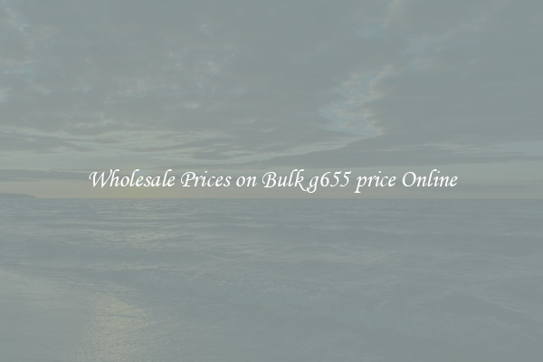 Wholesale Prices on Bulk g655 price Online
