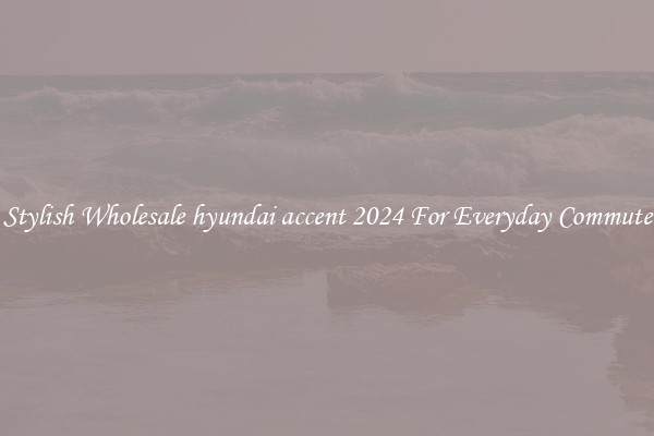 Stylish Wholesale hyundai accent 2024 For Everyday Commute
