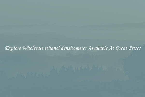 Explore Wholesale ethanol densitometer Available At Great Prices