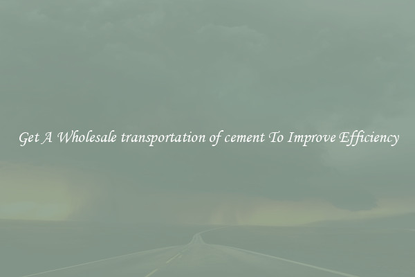 Get A Wholesale transportation of cement To Improve Efficiency