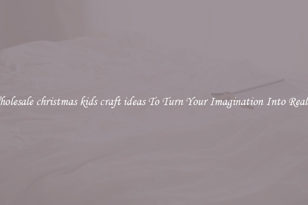 Wholesale christmas kids craft ideas To Turn Your Imagination Into Reality