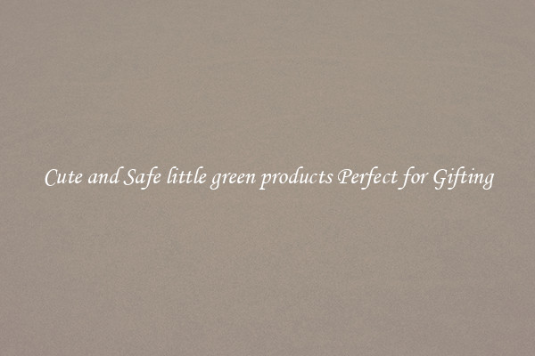 Cute and Safe little green products Perfect for Gifting
