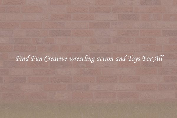 Find Fun Creative wrestling action and Toys For All