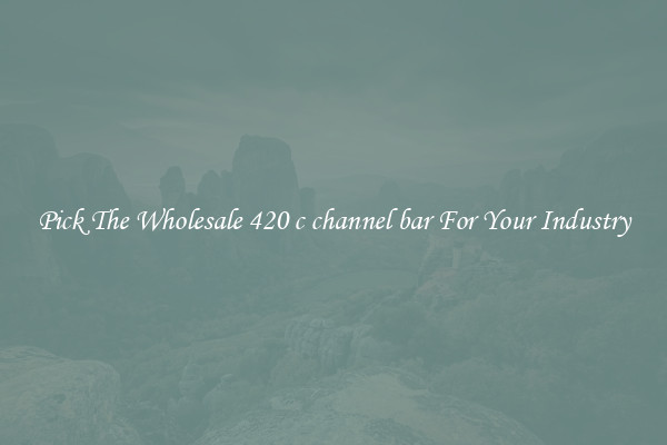 Pick The Wholesale 420 c channel bar For Your Industry