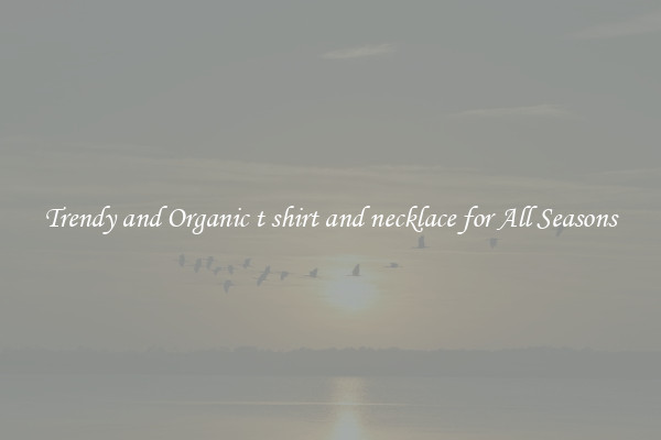 Trendy and Organic t shirt and necklace for All Seasons