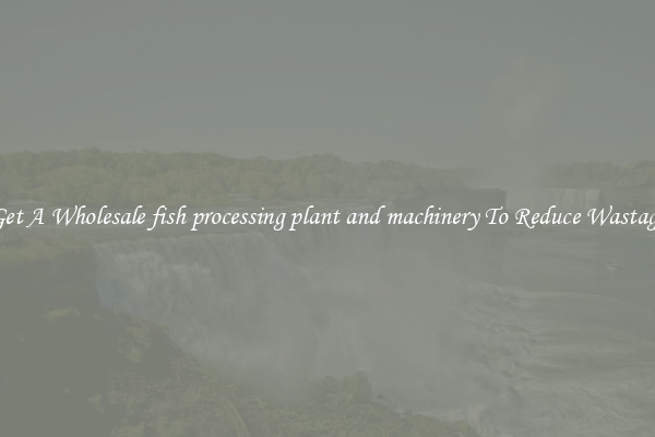 Get A Wholesale fish processing plant and machinery To Reduce Wastage