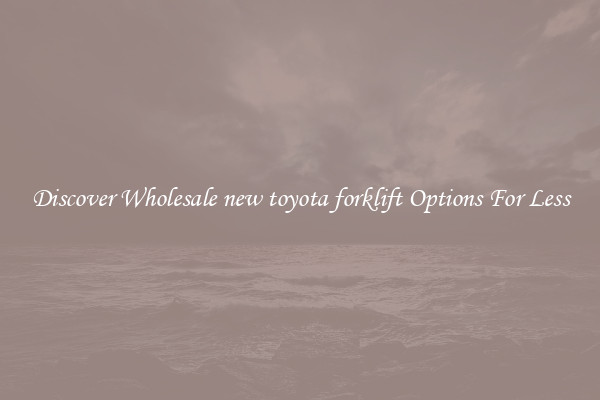 Discover Wholesale new toyota forklift Options For Less