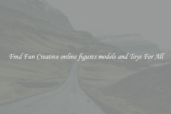 Find Fun Creative online figures models and Toys For All