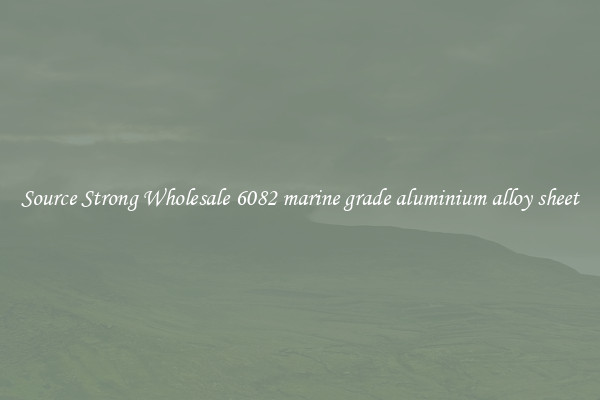 Source Strong Wholesale 6082 marine grade aluminium alloy sheet