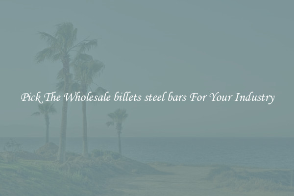 Pick The Wholesale billets steel bars For Your Industry